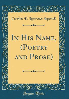 [53783] ~Full^ !Download! In His Name, (Poetry and Prose) (Classic Reprint) - Caroline E Lawrence Ingersoll @e.P.u.b~