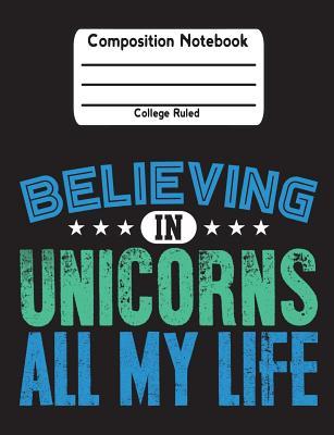 [a1336] !Full@ *Download% Believing in Unicorns All My Life: Composition Notebook College Ruled Lined Pages Book (7.44 X 9.69) -  %P.D.F%
