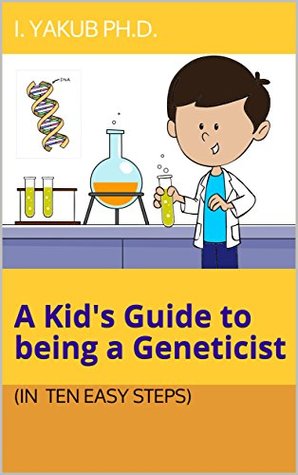[da93e] %Read^ ^Online~ A Kid's Guide to Being a Geneticist: (in 10 easy steps) - I. Yakub Ph.D. %PDF#