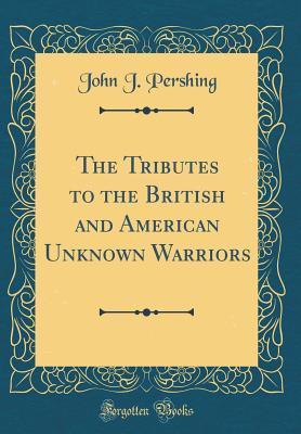 [b9689] *Read^ The Tributes to the British and American Unknown Warriors (Classic Reprint) - John J. Pershing @e.P.u.b@