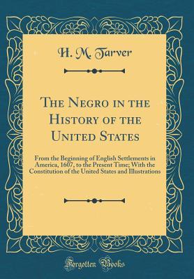 [e7021] *Download! The Negro in the History of the United States: From the Beginning of English Settlements in America, 1607, to the Present Time; With the Constitution of the United States and Illustrations (Classic Reprint) - H M Tarver @ePub@