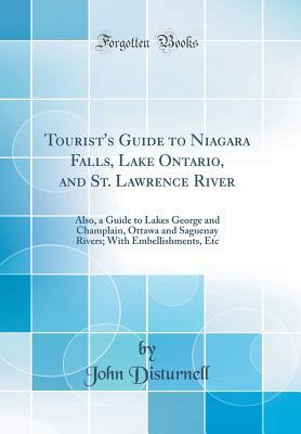 [04002] ^Full* %Download@ Tourist's Guide to Niagara Falls, Lake Ontario, and St. Lawrence River: Also, a Guide to Lakes George and Champlain, Ottawa and Saguenay Rivers; With Embellishments, Etc (Classic Reprint) - John Disturnell %ePub!