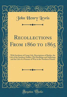 [7f135] ^Download^ Recollections from 1860 to 1865: With Incidents of Camp Life, Descriptions of Battles, the Life of the Southern Soldier, His Hardships and Sufferings, and the Life of a Prisoner of War in the Northern Prisons (Classic Reprint) - John H. Lewis ~ePub#