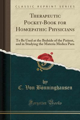 [306dd] ~R.e.a.d* ~O.n.l.i.n.e* Therapeutic Pocket-Book for Homoepathic Physicians: To Be Used at the Bedside of the Patient, and in Studying the Materia Medica Pura (Classic Reprint) - Clemens Maria Franz von Bönninghausen ^e.P.u.b!