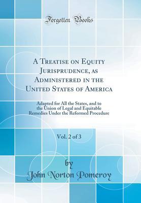 [dfa4a] %Read* @Online@ A Treatise on Equity Jurisprudence, as Administered in the United States of America, Vol. 2 of 3: Adapted for All the States, and to the Union of Legal and Equitable Remedies Under the Reformed Procedure (Classic Reprint) - John Norton Pomeroy @PDF^