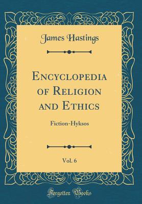[68c57] ~Read* Encyclopedia of Religion and Ethics, Vol. 6: Fiction-Hyksos (Classic Reprint) - James Hastings *P.D.F*