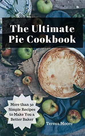 [d28dd] #Download@ The Ultimate Pie Cookbook: More than 50 Simple Recipes to Make You a Better Baker (Natural Food Book 29) - Teresa Moore ^PDF!