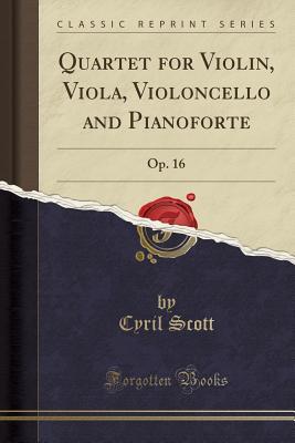 [36c4c] ^F.u.l.l.@ !D.o.w.n.l.o.a.d~ Quartet for Violin, Viola, Violoncello and Pianoforte: Op. 16 (Classic Reprint) - Cyril Scott !e.P.u.b@