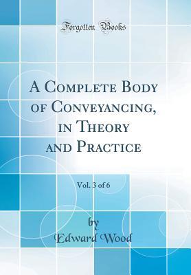 [3fe94] *R.e.a.d# A Complete Body of Conveyancing, in Theory and Practice, Vol. 3 of 6 (Classic Reprint) - Edward Wood ^PDF*