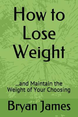 [0ce76] @F.u.l.l.% %D.o.w.n.l.o.a.d# How to Lose Weight: and Maintain the Weight of Your Choosing - Bryan James ~P.D.F#