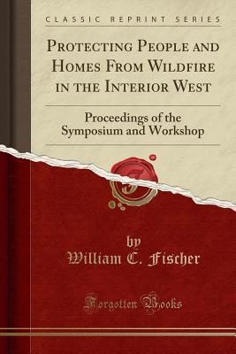 e2f00] @D.o.w.n.l.o.a.d~ Protecting People and Homes from Wildfire in the Interior West: Proceedings of the Symposium and Workshop (Classic Reprint) - William C Fischer @e.P.u.b%