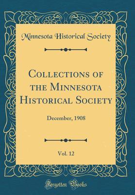 [5123a] !Read# Collections of the Minnesota Historical Society, Vol. 12: December, 1908 (Classic Reprint) - Minnesota Historical Society ~PDF#