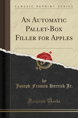 [c68aa] @R.e.a.d~ %O.n.l.i.n.e@ An Automatic Pallet-Box Filler for Apples (Classic Reprint) - Joseph Francis Herrick Jr !ePub#