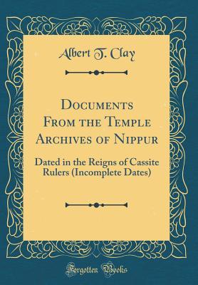 [f4016] @Read^ @Online^ Documents from the Temple Archives of Nippur: Dated in the Reigns of Cassite Rulers (Incomplete Dates) (Classic Reprint) - Albert T Clay ~P.D.F%