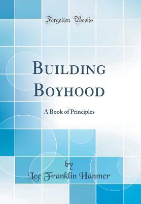 53783] #D.o.w.n.l.o.a.d^ Building Boyhood: A Book of Principles (Classic Reprint) - Lee Franklin Hanmer #P.D.F*