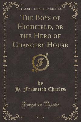 [30a45] #Full% ~Download^ The Boys of Highfield, or the Hero of Chancery House (Classic Reprint) - H Frederick Charles ~e.P.u.b*