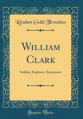 [026fe] @Full* *Download~ William Clark: Soldier, Explorer, Statesman (Classic Reprint) - Reuben Gold Thwaites *e.P.u.b*