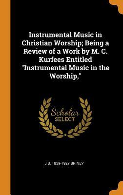 [d6f3b] ^R.e.a.d% @O.n.l.i.n.e@ Instrumental Music in Christian Worship; Being a Review of a Work by M. C. Kurfees Entitled Instrumental Music in the Worship - John Benton Briney !P.D.F*