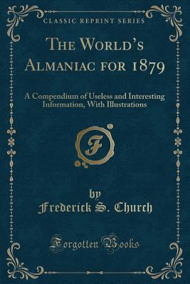 [d1488] @Read@ %Online~ The World's Almaniac for 1879: A Compendium of Useless and Interesting Information, with Illustrations (Classic Reprint) - Frederick S Church @P.D.F*