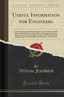 [1abac] %Read@ ^Online~ Useful Information for Engineers: Containing Experimental Researches on the Collapse of Boiler Flues and the Strength of Materials, and Lectures on Popular Education and Various Subjects Connected with Mechanical Engineering, Iron Shipbuilding, the Proper - William Fairbairn ^ePub^