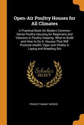 [4c92a] !Download# Open-Air Poultry Houses for All Climates: A Practical Book on Modern Common Sense Poultry Housing for Beginners and Veterans in Poultry Keeping. What to Build and How to Do It. Houses That Will Promote Health, Vigor and Vitality in Laying and Breeding Sto - Prince Tannat Woods #ePub!