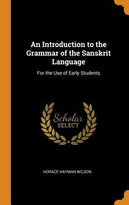 [2e17a] #Read! ^Online@ An Introduction to the Grammar of the Sanskrit Language: For the Use of Early Students - Horace Hayman Wilson *PDF!