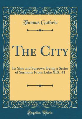 [616ed] #Read% %Online~ The City: Its Sins and Sorrows; Being a Series of Sermons from Luke XIX. 41 (Classic Reprint) - Thomas Guthrie @e.P.u.b!