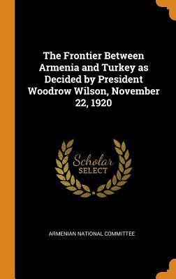 [dcd19] %R.e.a.d! *O.n.l.i.n.e* The Frontier Between Armenia and Turkey as Decided by President Woodrow Wilson, November 22, 1920 - Armenian National Committee !P.D.F!
