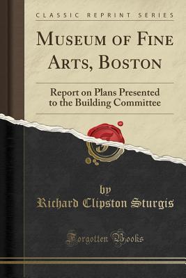 [01fa3] #Read~ Museum of Fine Arts, Boston: Report on Plans Presented to the Building Committee (Classic Reprint) - Richard Clipston Sturgis *ePub^