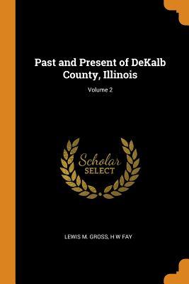 [e8509] ^F.u.l.l.^ #D.o.w.n.l.o.a.d@ Past and Present of Dekalb County, Illinois; Volume 2 - Lewis M. Gross *P.D.F*