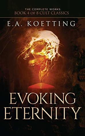 [3493c] #Read# Evoking Eternity: Forbidden Rites of Evocation (The Complete Works of E.A. Koetting Book 4) - E.A. Koetting *ePub*