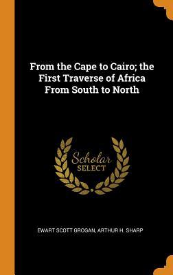 [3b5e5] *R.e.a.d@ From the Cape to Cairo; The First Traverse of Africa from South to North - Ewart Scott Grogan %ePub#