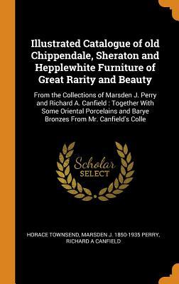 [ec5fa] !Download~ Illustrated Catalogue of Old Chippendale, Sheraton and Hepplewhite Furniture of Great Rarity and Beauty: From the Collections of Marsden J. Perry and Richard A. Canfield: Together with Some Oriental Porcelains and Barye Bronzes from Mr. Canfield's Colle - Horace Townsend #e.P.u.b^
