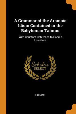 [9022b] @Read% A Grammar of the Aramaic Idiom Contained in the Babylonian Talmud: With Constant Reference to Gaonic Literature - C Levias !P.D.F*