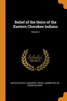 [5269e] %Read~ ^Online! Relief of the Heirs of the Eastern Cherokee Indians; Volume 1 - U.S. Congress ~P.D.F~