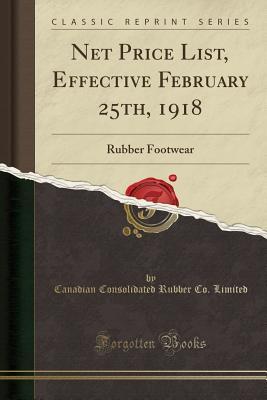 [4d017] !R.e.a.d% *O.n.l.i.n.e~ Net Price List, Effective February 25th, 1918: Rubber Footwear (Classic Reprint) - Canadian Consolidated Rubber Co Limited #P.D.F*