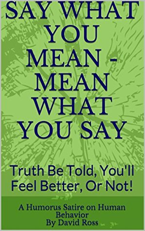 [8fc7b] ~Read! SAY WHAT YOU MEAN - MEAN WHAT YOU SAY: Truth Be Told, You'll Feel Better, Or Not! - David Ross ^e.P.u.b%