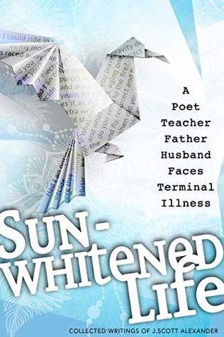 [42046] *Download! Sun-whitened Life: A Poet, Teacher, Father, Husband Faces Terminal Illness - Joy Alexander !P.D.F*