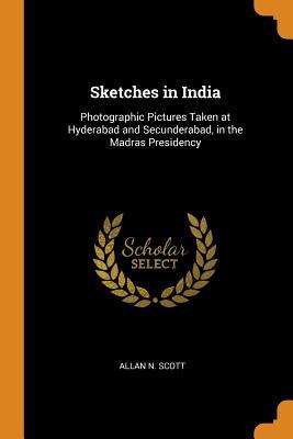[954e7] #Download% Sketches in India: Photographic Pictures Taken at Hyderabad and Secunderabad, in the Madras Presidency - Allan N. Scott %e.P.u.b~