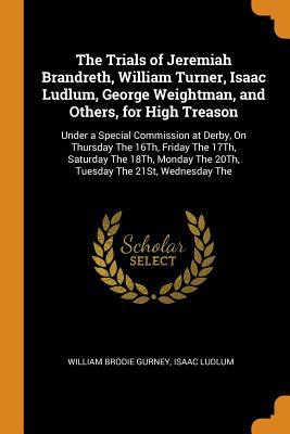 [e5836] @R.e.a.d% %O.n.l.i.n.e! The Trials of Jeremiah Brandreth, William Turner, Isaac Ludlum, George Weightman, and Others, for High Treason: Under a Special Commission at Derby, on Thursday the 16th, Friday the 17th, Saturday the 18th, Monday the 20th, Tuesday the 21st, Wednesday the - William Brodie Gurney ~ePub~