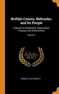 [cbff3] ^Full# #Download# Buffalo County, Nebraska, and Its People: A Record of Settlement, Organization, Progress and Achievement; Volume 2 - Samuel Clay 1844- Bassett #ePub*