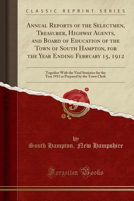 364e6] !D.o.w.n.l.o.a.d! Annual Reports of the Selectmen, Treasurer, Highway Agents, and Board of Education of the Town of South Hampton, for the Year Ending February 15, 1912: Together with the Vital Statistics for the Year 1911 as Prepared by the Town Clerk (Classic Reprint) - South Hampton New Hampshire !e.P.u.b!