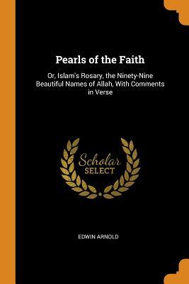 [30064] %Download! Pearls of the Faith: Or, Islam's Rosary, the Ninety-Nine Beautiful Names of Allah, With Comments in Verse - Edwin Arnold !ePub!