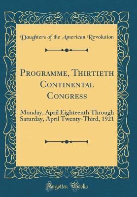 47406] %D.o.w.n.l.o.a.d! Programme, Thirtieth Continental Congress: Monday, April Eighteenth Through Saturday, April Twenty-Third, 1921 (Classic Reprint) - Daughters of the American Revolution %e.P.u.b@