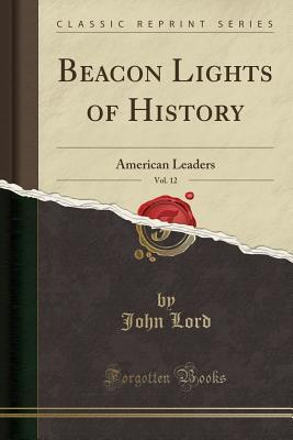 [da90c] @R.e.a.d^ Beacon Lights of History, Vol. 12: American Leaders (Classic Reprint) - John Lord %e.P.u.b^