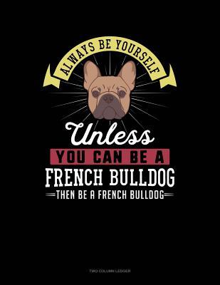 [af143] @Read! Always Be Yourself Unless You Can Be a French Bulldog Then Be a French Bulldog: Two Column Ledger -  ^PDF@