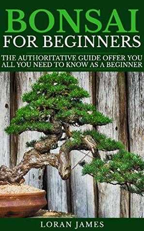 [b5b66] ^R.e.a.d* %O.n.l.i.n.e! BONSAI FOR BEGINNERS: The Authoritative GUIDE offer you all you need to know as a beginner - Loran James ^ePub*