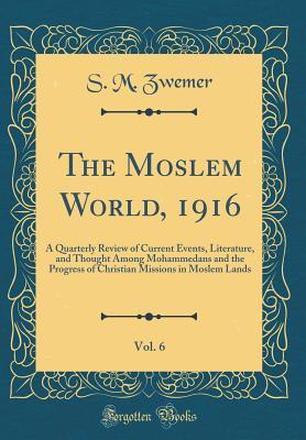 [18839] @Full% ~Download# The Moslem World, 1916, Vol. 6: A Quarterly Review of Current Events, Literature, and Thought Among Mohammedans and the Progress of Christian Missions in Moslem Lands (Classic Reprint) - S M Zwemer @P.D.F!