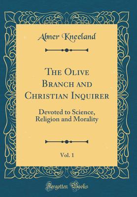 [6c320] %Full@ @Download~ The Olive Branch and Christian Inquirer, Vol. 1: Devoted to Science, Religion and Morality (Classic Reprint) - Abner Kneeland #ePub!