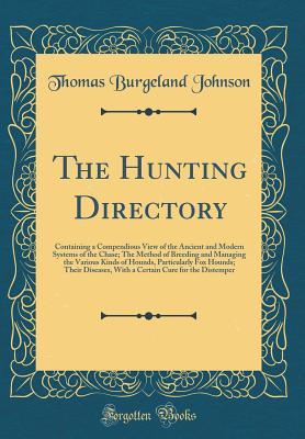 [f0ce1] !R.e.a.d~ The Hunting Directory: Containing a Compendious View of the Ancient and Modern Systems of the Chase; The Method of Breeding and Managing the Various Kinds of Hounds, Particularly Fox Hounds; Their Diseases, with a Certain Cure for the Distemper - Thomas Burgeland Johnson ^e.P.u.b~